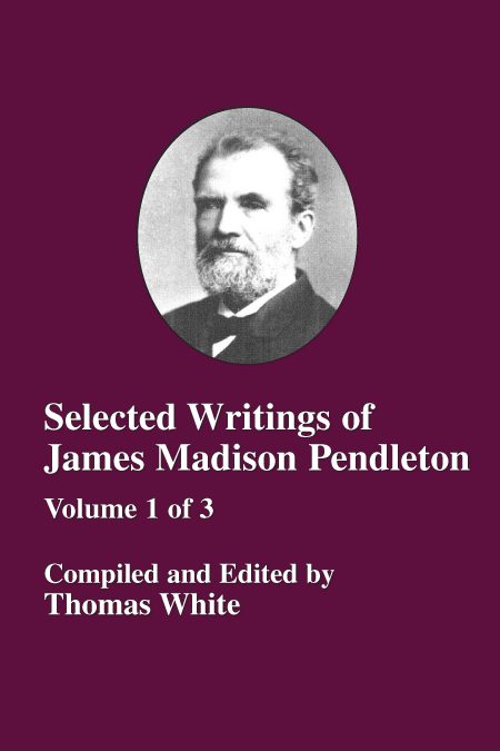 Volume 1 - Selected Writings of James Madison Pendleton.